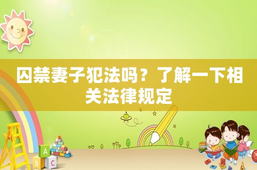 囚禁妻子犯法嗎？了解一下相關(guān)法律規(guī)定