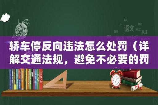 轎車停反向違法怎么處罰（詳解交通法規(guī)，避免不必要的罰款）