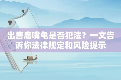出售鷹嘴龜是否犯法？一文告訴你法律規(guī)定和風(fēng)險(xiǎn)提示