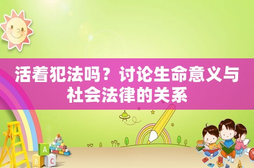 活著犯法嗎？討論生命意義與社會法律的關(guān)系