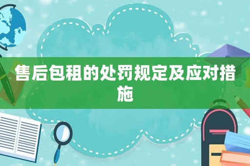售后包租的處罰規(guī)定及應(yīng)對(duì)措施