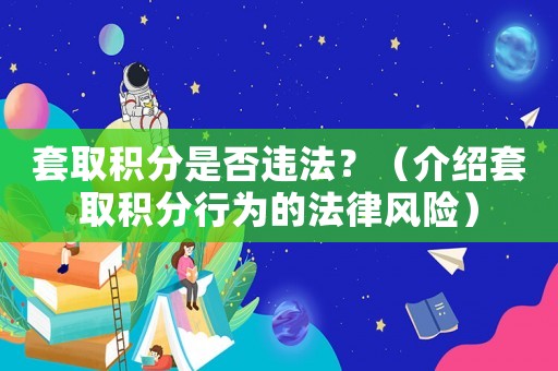 套取積分是否違法？（介紹套取積分行為的法律風(fēng)險(xiǎn)）