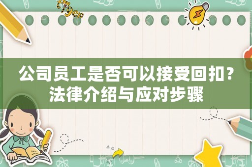 公司員工是否可以接受回扣？法律介紹與應(yīng)對步驟