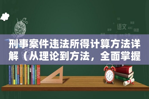 刑事案件違法所得計算方法詳解（從理論到方法，全面掌握）