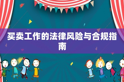 買賣工作的法律風(fēng)險(xiǎn)與合規(guī)指南