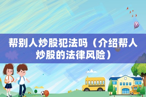 幫別人炒股犯法嗎（介紹幫人炒股的法律風(fēng)險(xiǎn)）