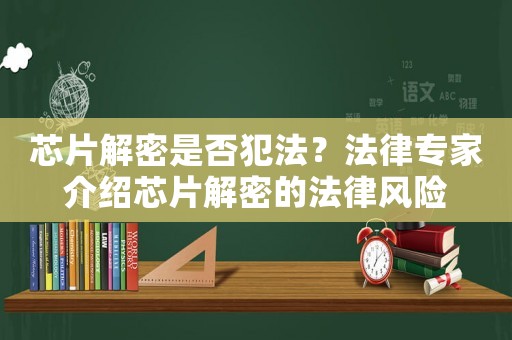 芯片解密是否犯法？法律專家介紹芯片解密的法律風險