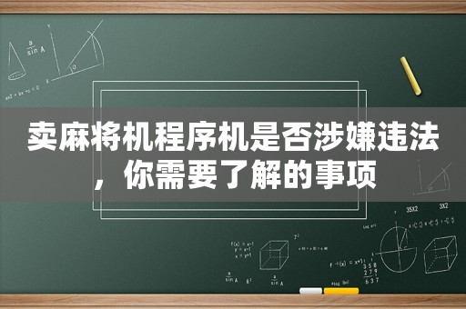 賣麻將機(jī)程序機(jī)是否涉嫌違法，你需要了解的事項(xiàng)