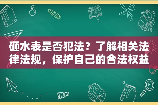 砸水表是否犯法？了解相關法律法規(guī)，保護自己的合法權益