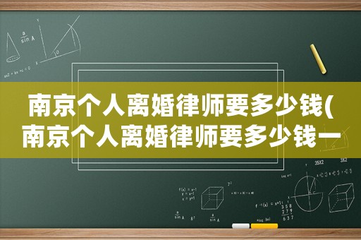 南京個人離婚律師要多少錢(南京個人離婚律師要多少錢一個月)