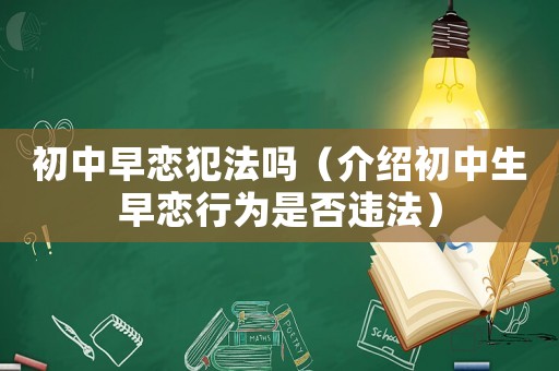 初中早戀犯法嗎（介紹初中生早戀行為是否違法）