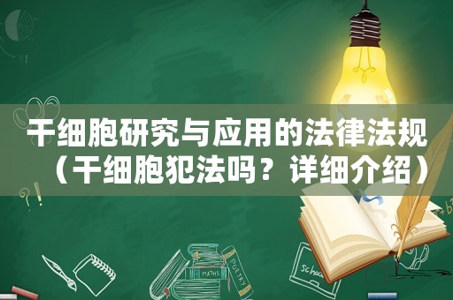 干細(xì)胞研究與應(yīng)用的法律法規(guī)（干細(xì)胞犯法嗎？詳細(xì)介紹）