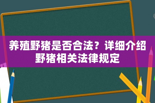 養(yǎng)殖野豬是否合法？詳細(xì)介紹野豬相關(guān)法律規(guī)定