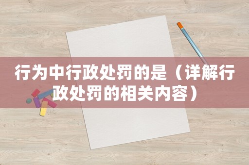 行為中行政處罰的是（詳解行政處罰的相關(guān)內(nèi)容）