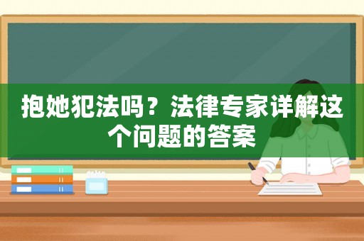 抱她犯法嗎？法律專家詳解這個(gè)問題的答案
