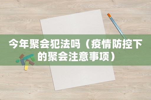 今年聚會(huì)犯法嗎（疫情防控下的聚會(huì)注意事項(xiàng)）