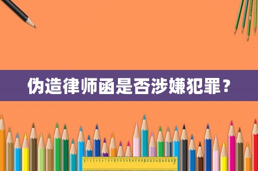 偽造律師函是否涉嫌犯罪？