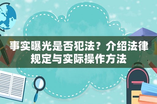 事實曝光是否犯法？介紹法律規(guī)定與實際操作方法