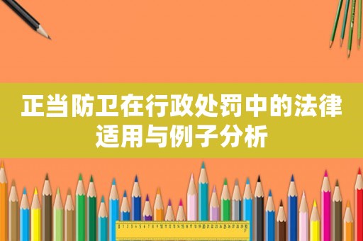 正當(dāng)防衛(wèi)在行政處罰中的法律適用與例子分析