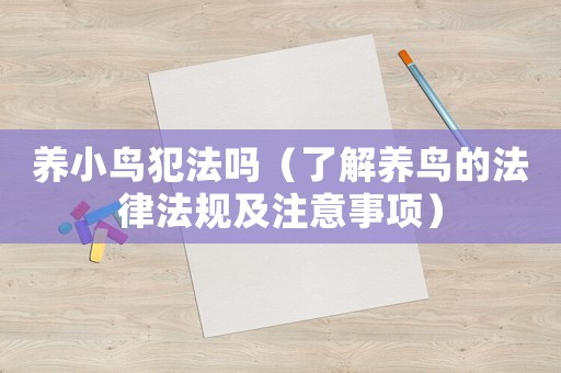 養(yǎng)小鳥犯法嗎（了解養(yǎng)鳥的法律法規(guī)及注意事項）