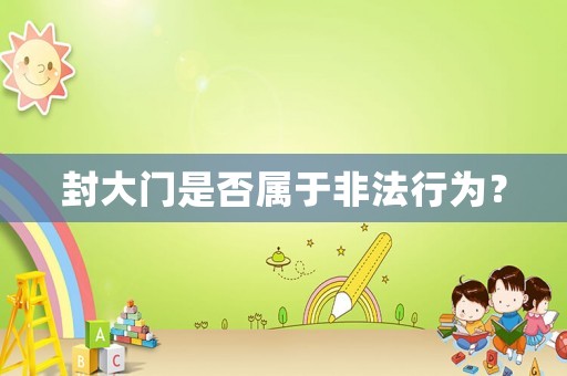 封大門(mén)是否屬于非法行為？