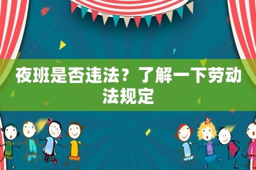 夜班是否違法？了解一下勞動法規(guī)定