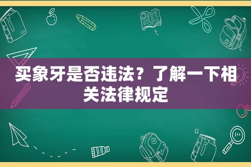 買象牙是否違法？了解一下相關(guān)法律規(guī)定