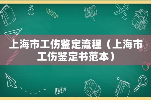 上海市工傷鑒定流程（上海市工傷鑒定書范本）
