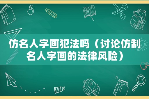 仿名人字畫犯法嗎（討論仿制名人字畫的法律風(fēng)險(xiǎn)）