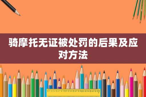 騎摩托無證被處罰的后果及應(yīng)對(duì)方法