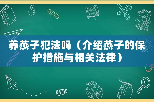 養(yǎng)燕子犯法嗎（介紹燕子的保護(hù)措施與相關(guān)法律）