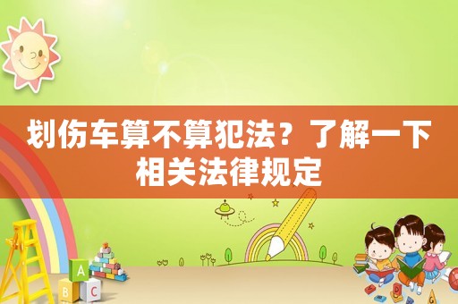 劃傷車算不算犯法？了解一下相關(guān)法律規(guī)定