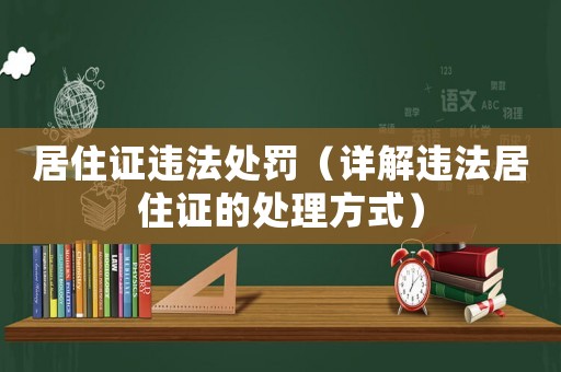 居住證違法處罰（詳解違法居住證的處理方式）
