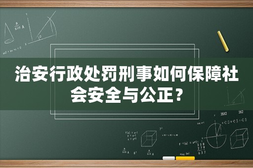 治安行政處罰刑事如何保障社會安全與公正？