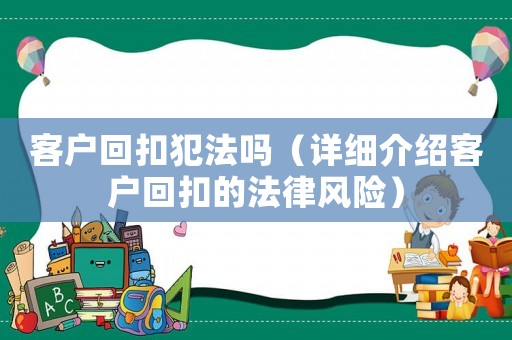 客戶回扣犯法嗎（詳細(xì)介紹客戶回扣的法律風(fēng)險）