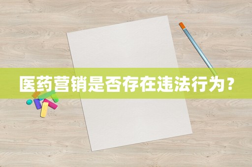 醫(yī)藥營銷是否存在違法行為？