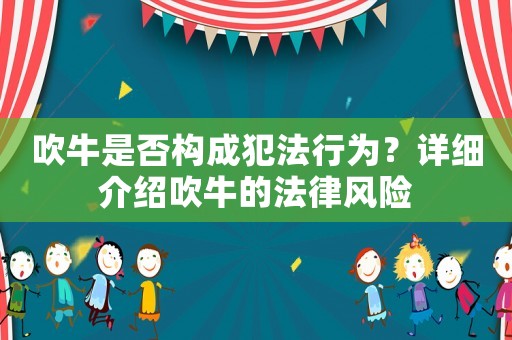 吹牛是否構(gòu)成犯法行為？詳細介紹吹牛的法律風險