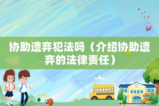 協(xié)助遺棄犯法嗎（介紹協(xié)助遺棄的法律責(zé)任）