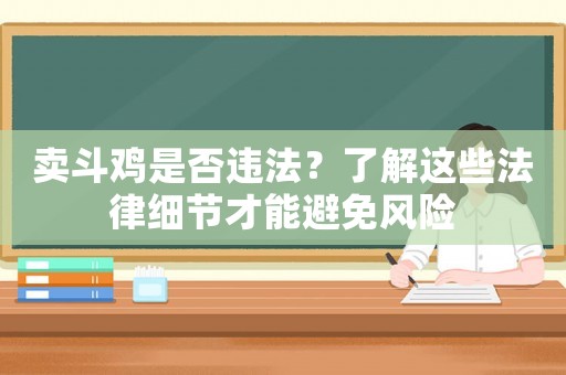 賣斗雞是否違法？了解這些法律細(xì)節(jié)才能避免風(fēng)險(xiǎn)