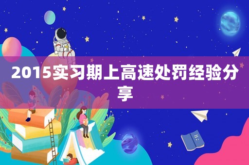 2015實(shí)習(xí)期上高速處罰經(jīng)驗(yàn)分享
