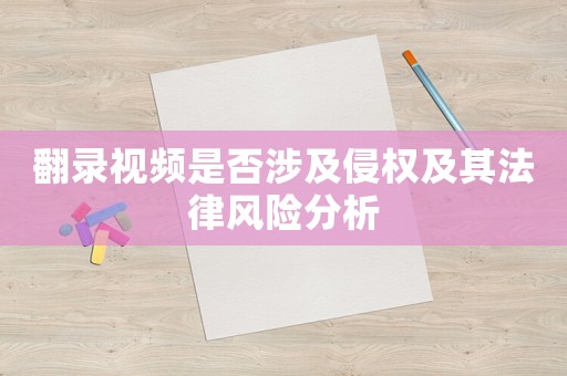 翻錄視頻是否涉及侵權(quán)及其法律風(fēng)險(xiǎn)分析
