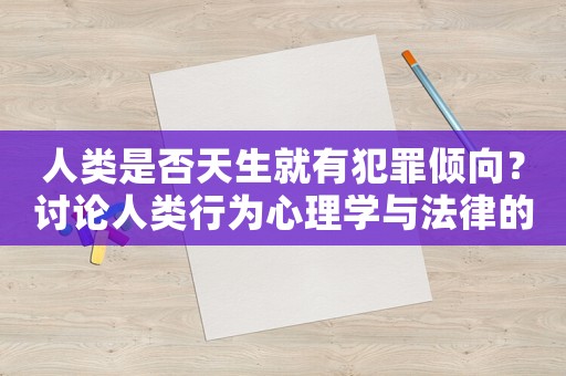 人類是否天生就有犯罪傾向？討論人類行為心理學與法律的關系