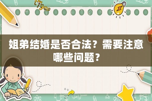 姐弟結(jié)婚是否合法？需要注意哪些問(wèn)題？