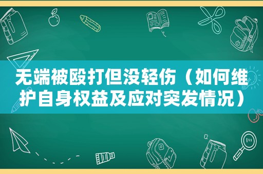 無端被毆打但沒輕傷（如何維護自身權益及應對突發(fā)情況）