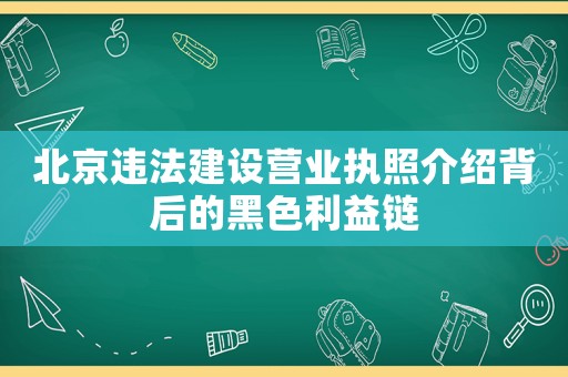 北京違法建設(shè)營業(yè)執(zhí)照介紹背后的黑色利益鏈