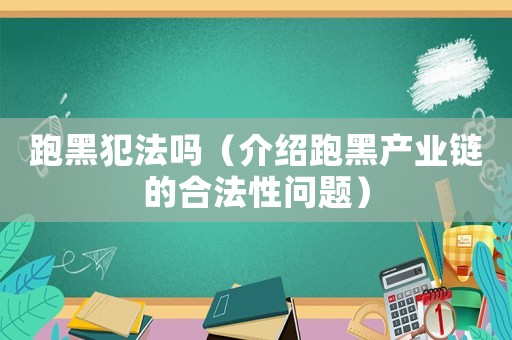 跑黑犯法嗎（介紹跑黑產(chǎn)業(yè)鏈的合法性問題）