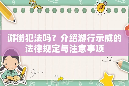 游街犯法嗎？介紹游行示威的法律規(guī)定與注意事項(xiàng)