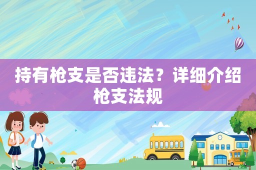 持有槍支是否違法？詳細介紹槍支法規(guī)