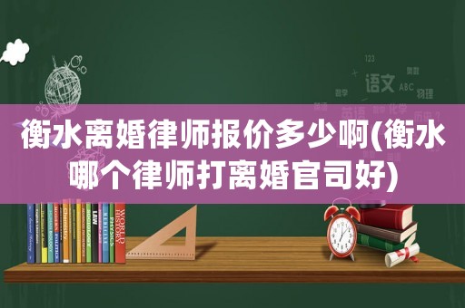 衡水離婚律師報價多少啊(衡水哪個律師打離婚官司好)