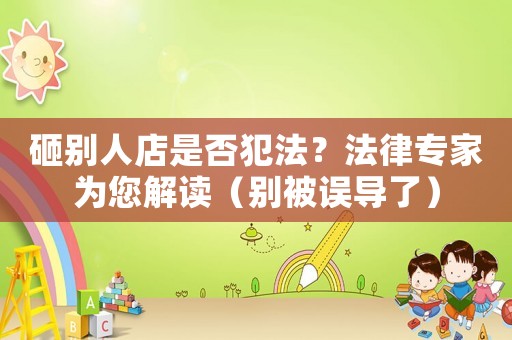 砸別人店是否犯法？法律專家為您解讀（別被誤導(dǎo)了）